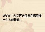 WoW（大义灭亲任务在哪里接 一个人能接吗）
