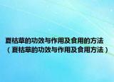 夏枯草的功效与作用及食用的方法（夏枯草的功效与作用及食用方法）