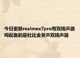 今日更新realmex7pro有双扬声器吗配备的是杜比全景声双扬声器