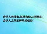 合伙人有债务,其他合伙人承担吗（合伙人之间怎样承担债务）