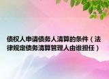 债权人申请债务人清算的条件（法律规定债务清算管理人由谁担任）