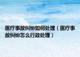 医疗事故纠纷如何处理（医疗事故纠纷怎么行政处理）