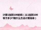 计算1加到100的和（从1加到100等于多少?用什么方法计算简单）
