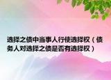 选择之债中当事人行使选择权（债务人对选择之债是否有选择权）