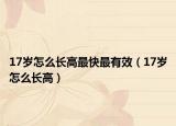 17岁怎么长高最快最有效（17岁怎么长高）