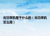 光功率机是干什么的（光功率机怎么用）