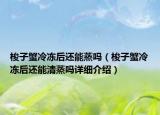 梭子蟹冷冻后还能蒸吗（梭子蟹冷冻后还能清蒸吗详细介绍）