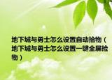 地下城与勇士怎么设置自动拾物（地下城与勇士怎么设置一键全屏捡物）