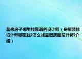 装修房子哪里找靠谱的设计师（房屋装修设计师哪里找?怎么找靠谱房屋设计师?介绍）
