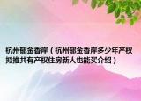 杭州郁金香岸（杭州郁金香岸多少年产权拟推共有产权住房新人也能买介绍）