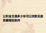 公积金交满多少年可以贷款买房需要哪些条件