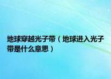 地球穿越光子带（地球进入光子带是什么意思）