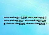 abnormalize是什么意思 abnormalize的音标 abnormalize的用法（abnormalize是什么意思 abnormalize的音标 abnormalize的用法）