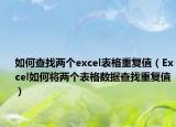 如何查找两个excel表格重复值（Excel如何将两个表格数据查找重复值）