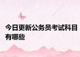 今日更新公务员考试科目有哪些