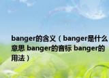 banger的含义（banger是什么意思 banger的音标 banger的用法）