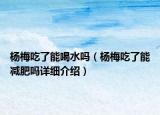 杨梅吃了能喝水吗（杨梅吃了能减肥吗详细介绍）
