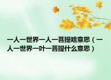 一人一世界一人一菩提啥意思（一人一世界一叶一菩提什么意思）