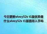 今日更新vivoy52s t1版优势是什么vivoy52s t1版值得入手吗