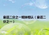 童话二分之一姐妹相认（童话二分之一）