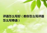 评语怎么写好（教你怎么写评语怎么写寄语）