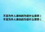 不足为外人道也的为是什么意思（不足为外人道也的为是什么意思）