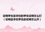 证明学生是本校的学生证明怎么打（证明是本校学生的证明怎么开）