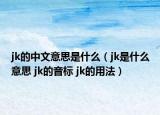 jk的中文意思是什么（jk是什么意思 jk的音标 jk的用法）