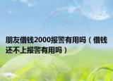 朋友借钱2000报警有用吗（借钱还不上报警有用吗）