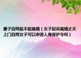 妻子自残能不能离婚（女子起诉离婚丈夫上门自残女子可以申请人身保护令吗）