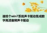 谁给个win7系统声卡驱动集成数字高清音频声卡驱动