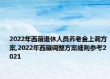2022年西藏退休人员养老金上调方案,2022年西藏调整方案细则参考2021