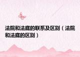 法院和法庭的联系及区别（法院和法庭的区别）