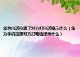 华为电话拉黑了对方打电话提示什么（华为手机拉黑对方打电话提示什么）