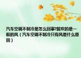 汽车空调不制冷是怎么回事?就吹的是一般的风（汽车空调不制冷只有风是什么原因）