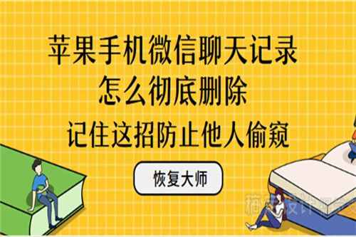 苹果手机微信聊天记录怎么彻底删除？记住这招防止他人窥视
