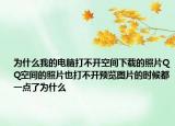 为什么我的电脑打不开空间下载的照片QQ空间的照片也打不开预览图片的时候都一点了为什么