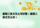 星期三英文怎么写好看（星期三英文怎么写）