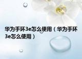 华为手环3e怎么使用（华为手环3e怎么使用）