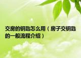 交房的钥匙怎么用（房子交钥匙的一般流程介绍）