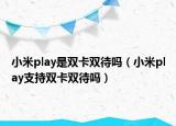 小米play是双卡双待吗（小米play支持双卡双待吗）