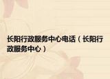 长阳行政服务中心电话（长阳行政服务中心）