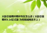 火影忍者羁绊羁绊专区怎么进（火影忍者羁绊3.1d正式版 为何局域网连不上）