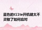 蓝色的t11te开机键太不灵敏了如何应对