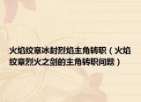 火焰纹章冰封烈焰主角转职（火焰纹章烈火之剑的主角转职问题）