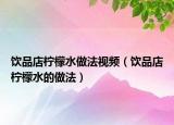 饮品店柠檬水做法视频（饮品店柠檬水的做法）