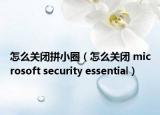 怎么关闭拼小圈（怎么关闭 microsoft security essential）