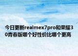 今日更新realmex7pro和荣耀30青春版哪个好性价比哪个更高