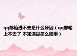 qq邮箱进不去是什么原因（qq邮箱上不去了 不知道是怎么回事）