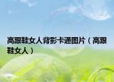 高跟鞋女人背影卡通图片（高跟鞋女人）